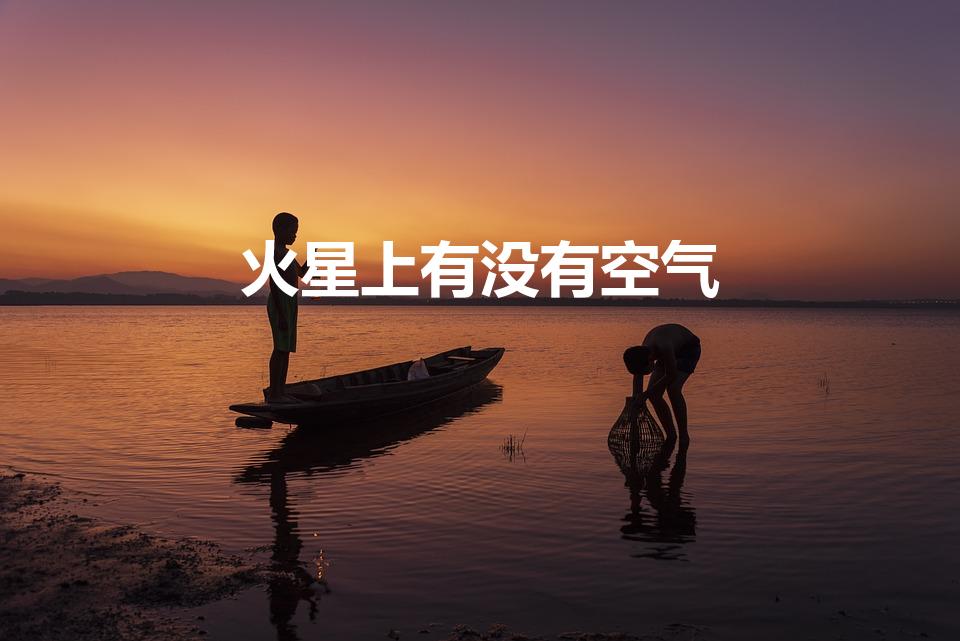 火星上有没有空气（火星有空气吗为什么）