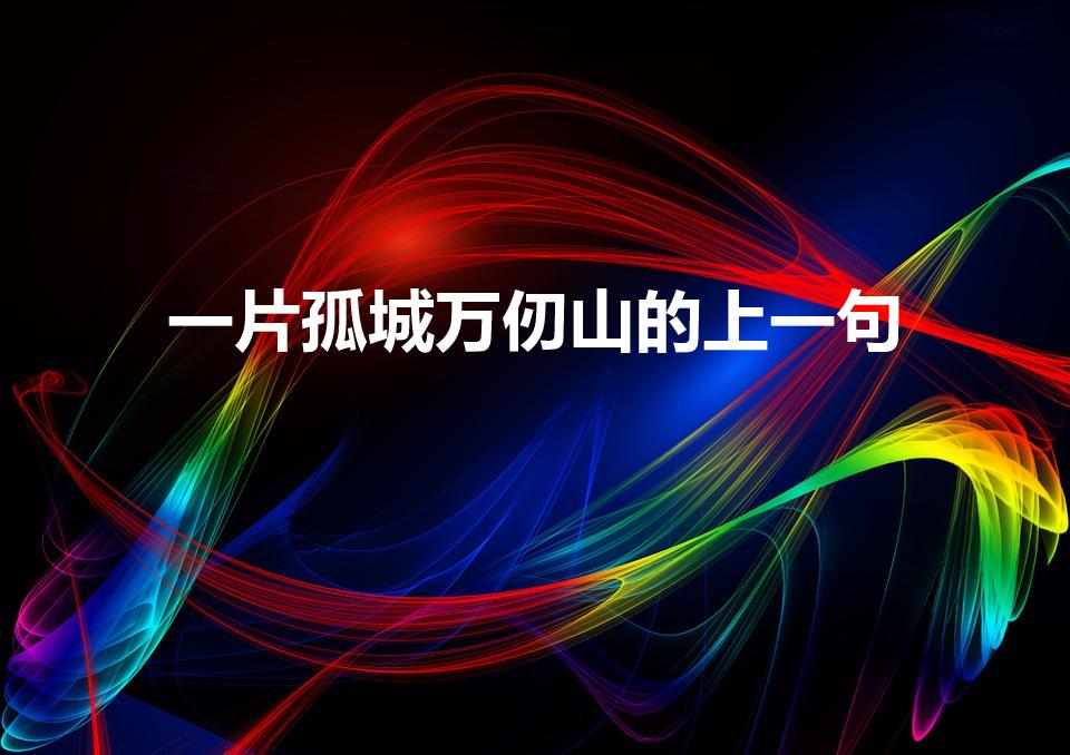 一片孤城万仞山的上一句（一片孤城万仞山的上一句诗是什么）