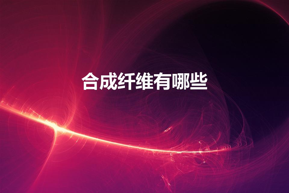 合成纤维有哪些（合成纤维包括哪些）