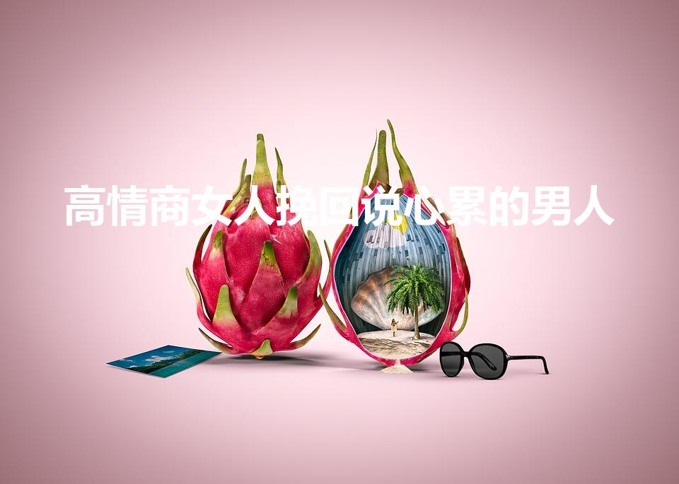 高情商女人挽回说心累的男人