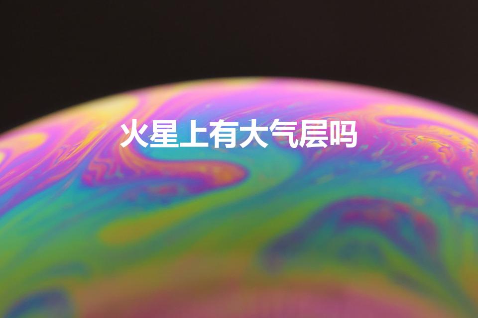 火星上有大气层吗（火星有没有大气层）