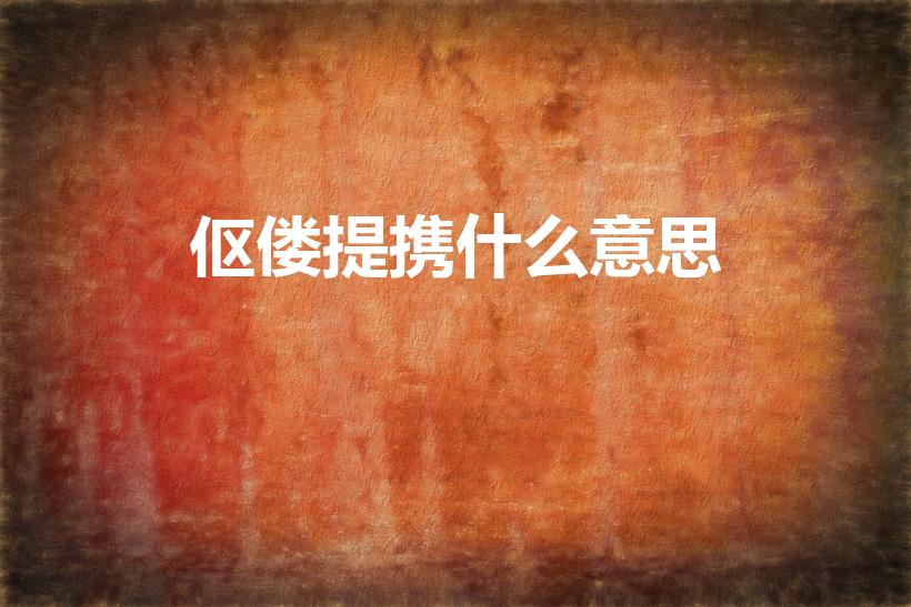 伛偻提携什么意思（伛偻提携的伛偻是什么意思）