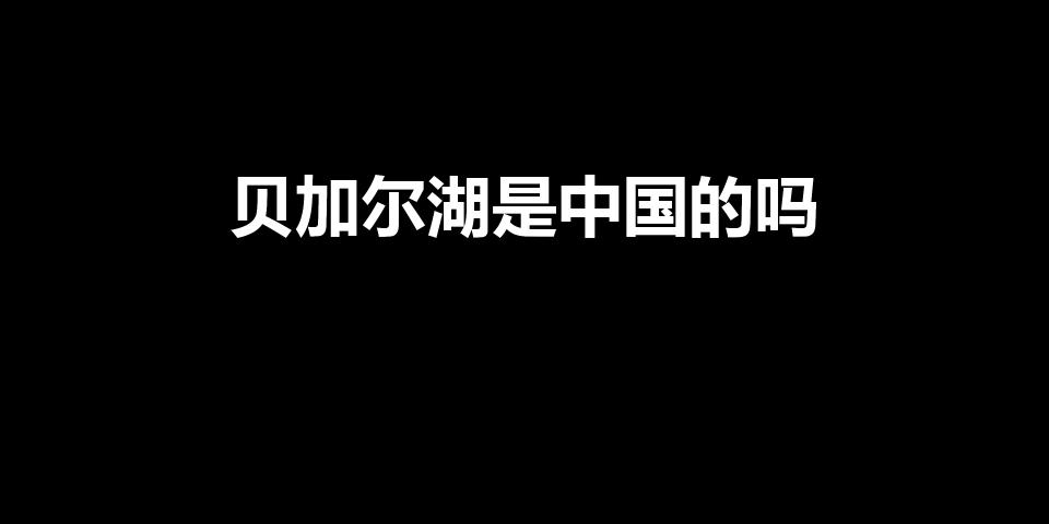 贝加尔湖是中国的吗（贝加尔湖曾经是不是中国的领土）