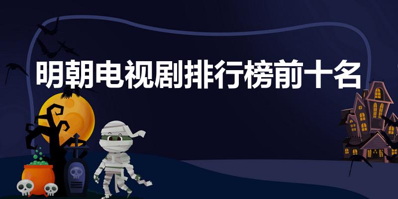 明朝电视剧排行榜前十名（大明电视剧有哪些）