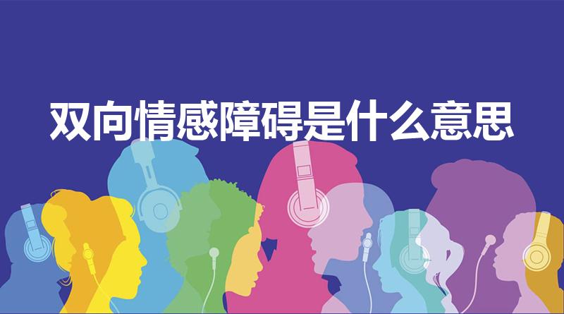 双向情感障碍是什么意思（什么是双相情感障碍）