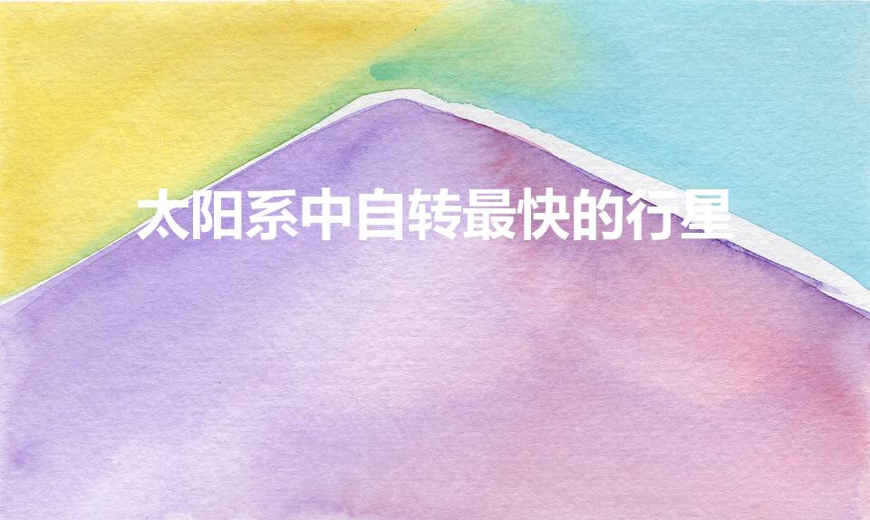 太阳系中自转最快的行星（太阳系中自转最快的行星是）