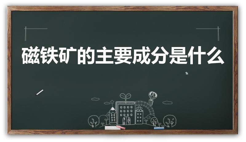 磁铁矿的主要成分是什么（磁铁的主要成分是什么）