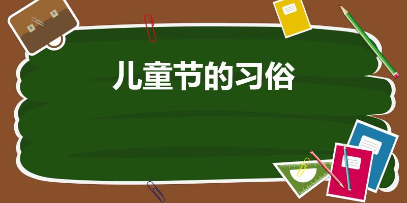 儿童节的习俗（中国六一儿童节的习俗）
