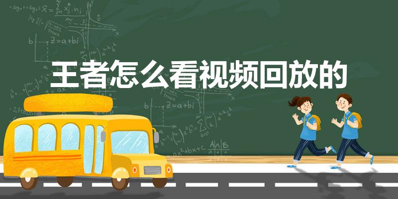 王者怎么看视频回放的（王者荣耀怎么看回放）