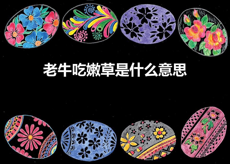 老牛吃嫩草是什么意思（“老牛吃嫩草”说的到底是什么）
