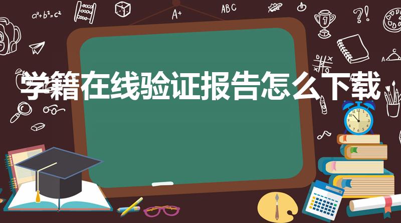 学籍在线验证报告怎么下载（怎样下载学籍在线验证报告）