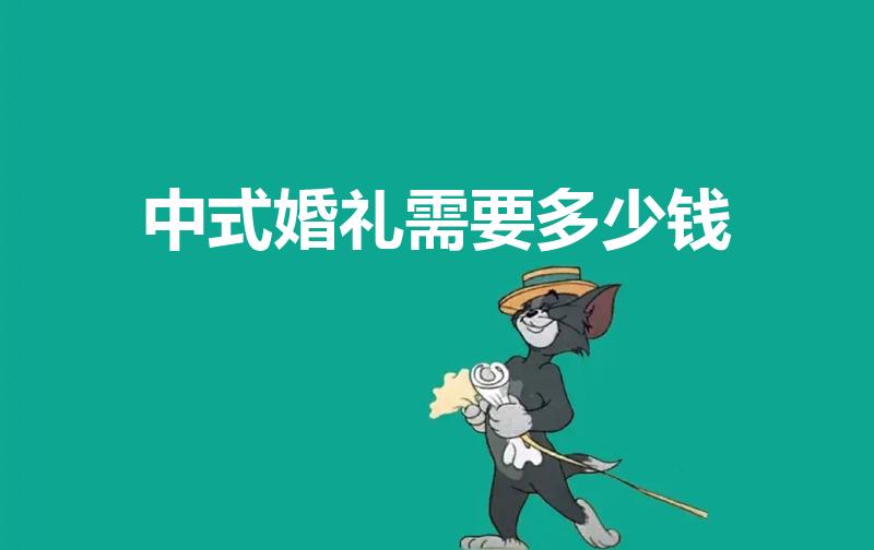 中式婚礼需要多少钱（想办一场中式婚礼,大概费用是多少）