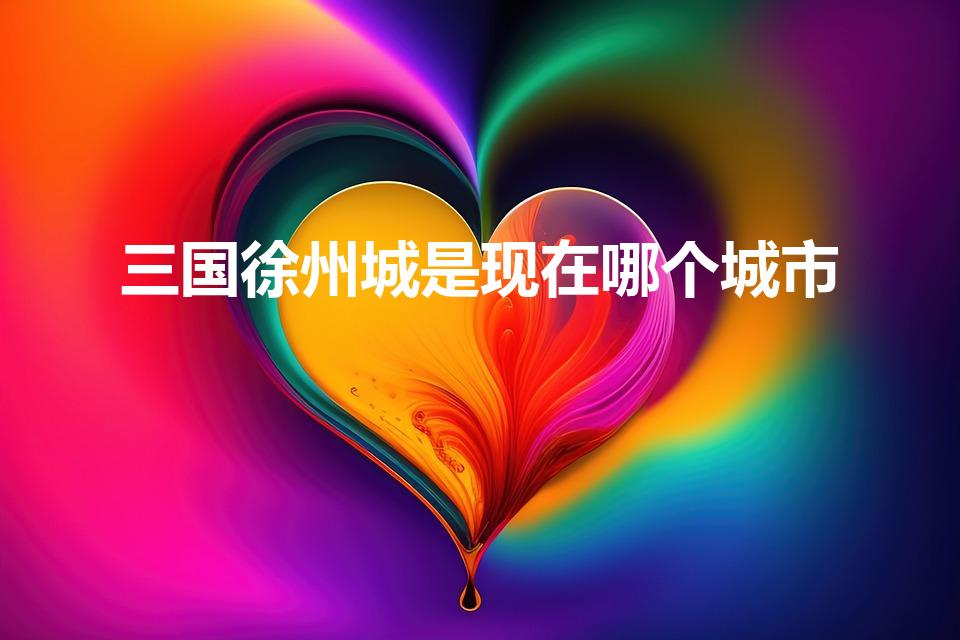 三国徐州城是现在哪个城市（三国时期的徐州在如今哪里）