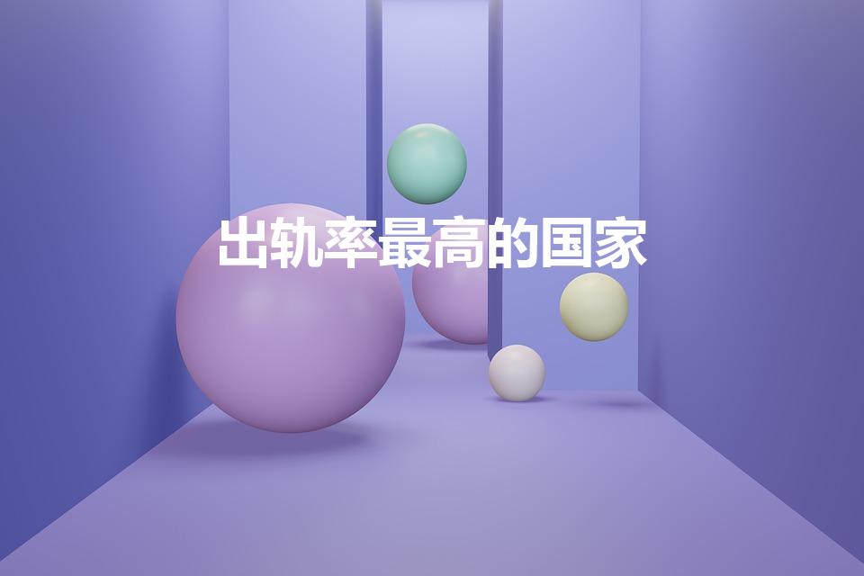 出轨率最高的国家（为什么日本的女生出轨率世界第一呢）