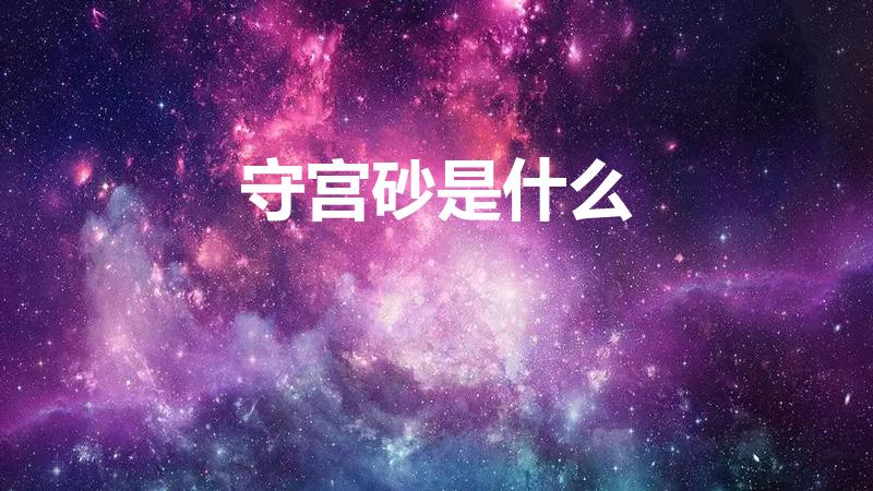 守宫砂是什么（守宫砂是什么意思）