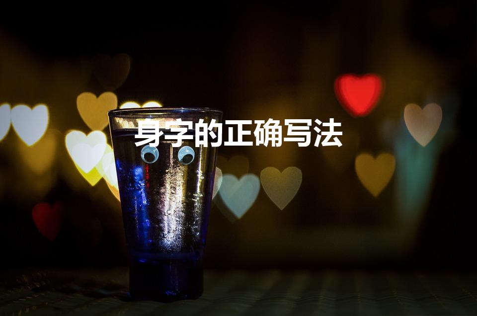 身字的正确写法（“身”的笔顺怎么写）