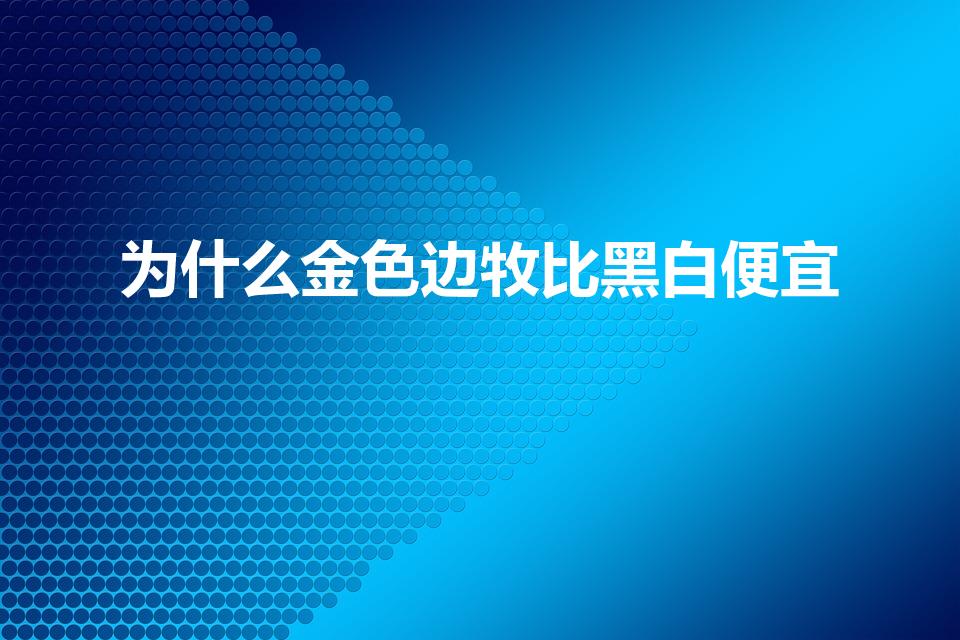 为什么金色边牧比黑白便宜（边境牧羊犬金色和黑白色哪个贵）