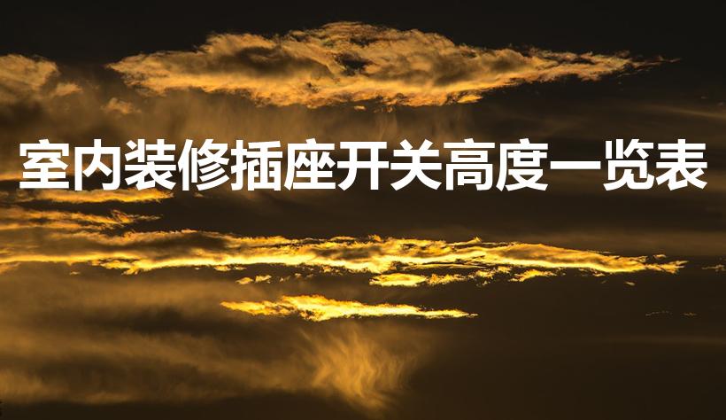 室内装修插座开关高度一览表（家装插座的高度标准是多少）