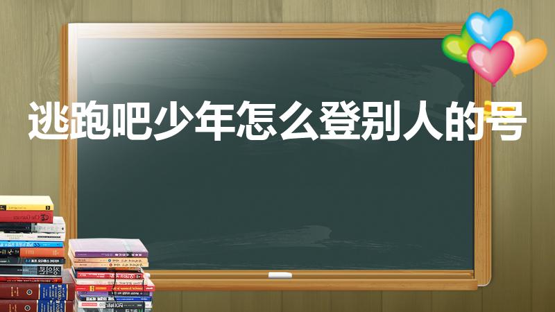 逃跑吧少年怎么登别人的号（逃跑吧少年怎么样玩朋友的号）