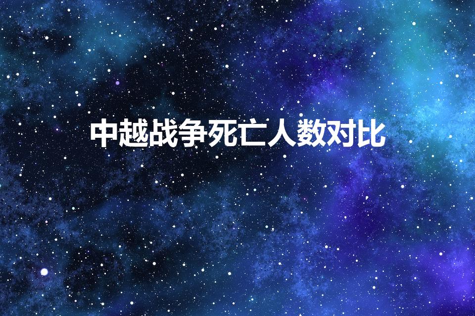 中越战争死亡人数对比（越战中越双方及第三方实际伤亡人数）