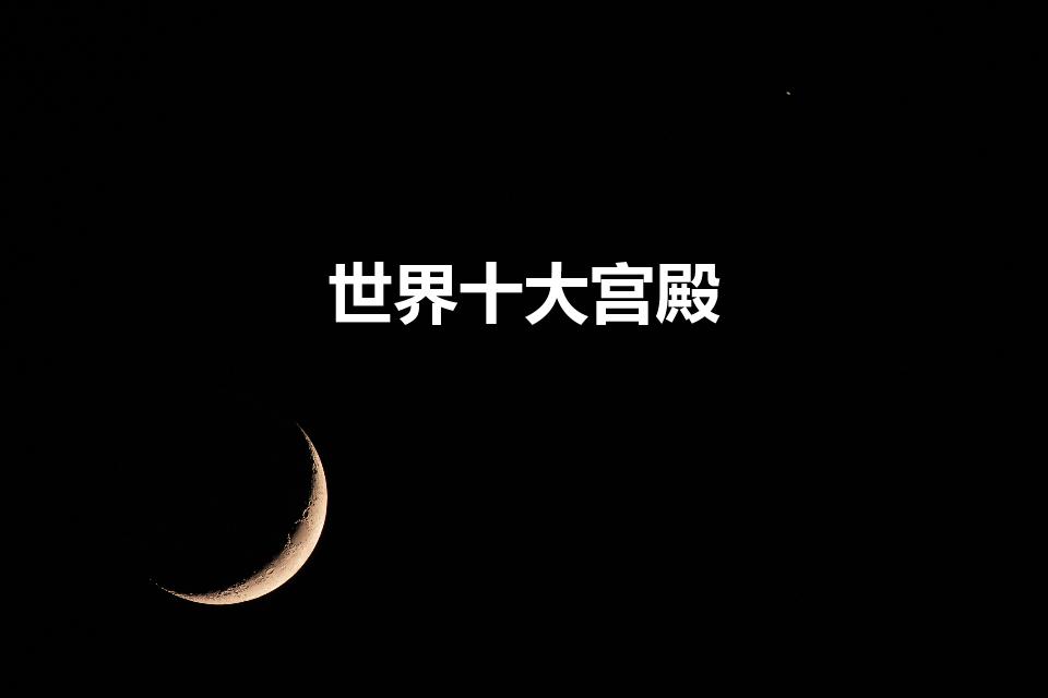 世界十大宫殿（世界上最著名的十大宫殿）