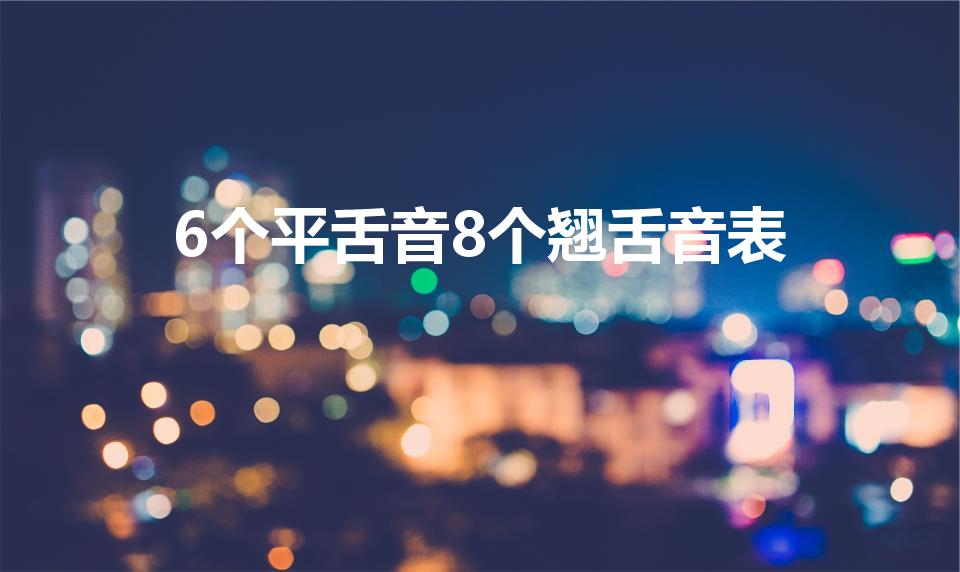 6个平舌音8个翘舌音表（6个平舌音8个翘舌音）