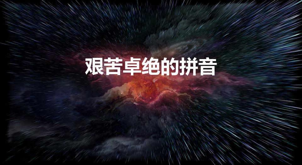 艰苦卓绝的拼音（艰苦卓绝什么意思艰苦卓绝怎么读）