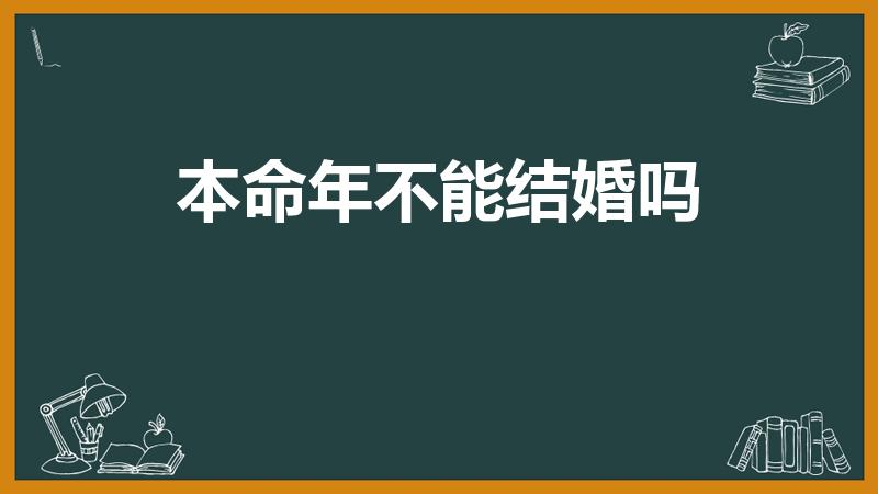 本命年不能结婚吗（本命年不宜结婚吗）