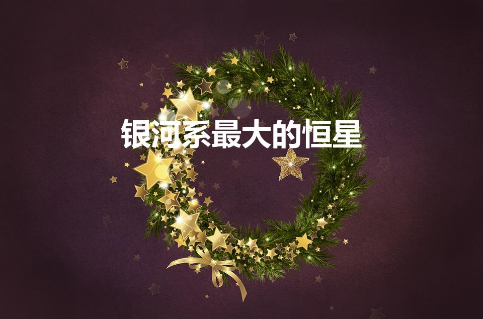 银河系最大的恒星（银河系最大的恒星有多大）