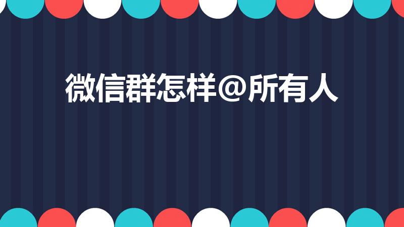 微信群怎样@所有人（微信群怎么@所有人）
