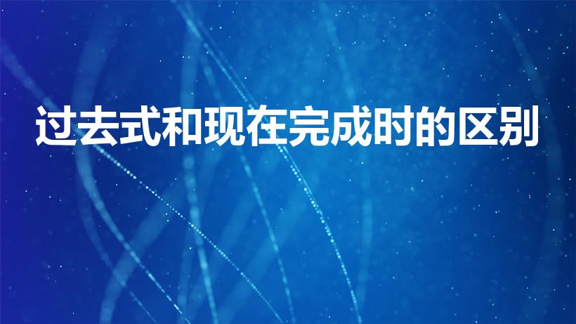 过去式和现在完成时的区别（如何区分过去式和现在完成时）