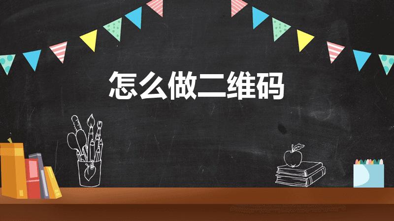 怎么做二维码（如何制作二维码）