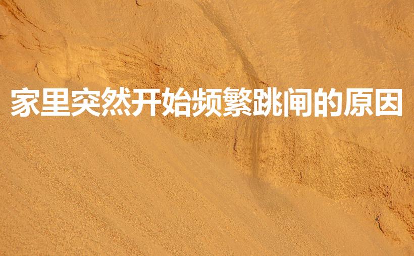 家里突然开始频繁跳闸的原因（家里老是跳闸怎么回事）