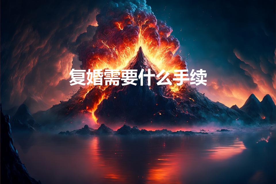 复婚需要什么手续（复婚需要什么证件需要什么手续）