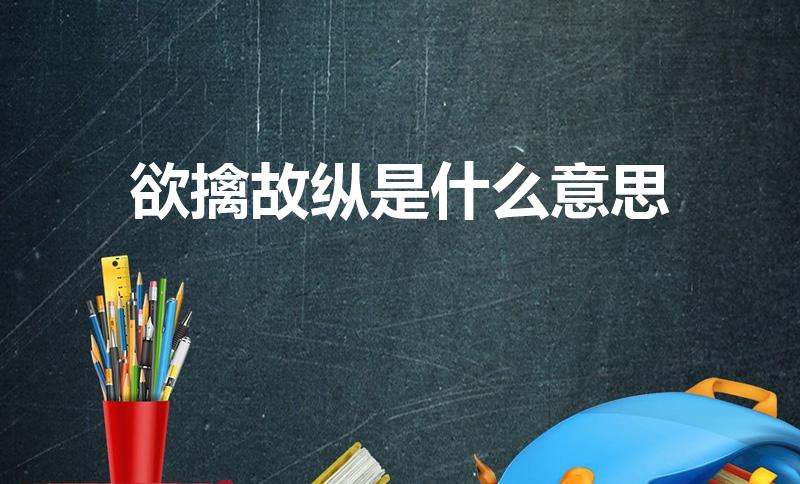 欲擒故纵是什么意思（欲擒故纵的意思是什么）