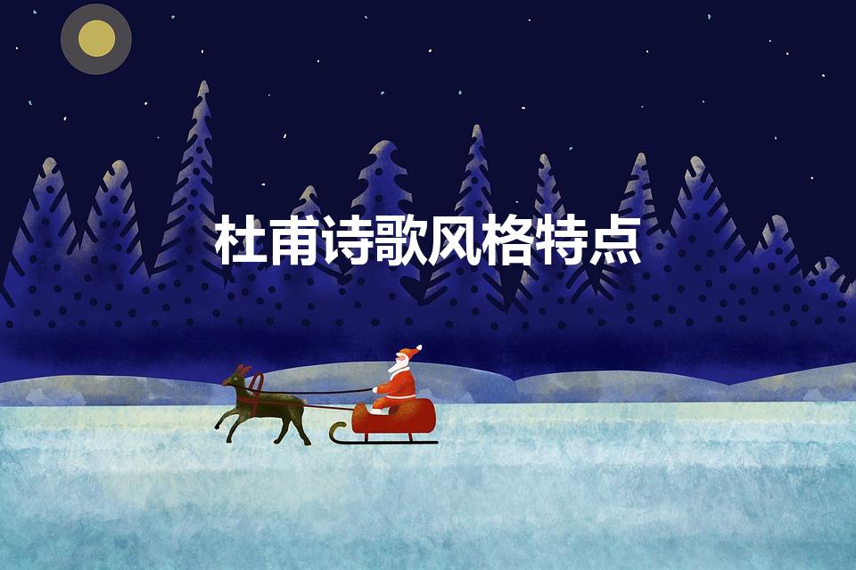 杜甫诗歌风格特点（杜甫的诗的特点风格是什么）