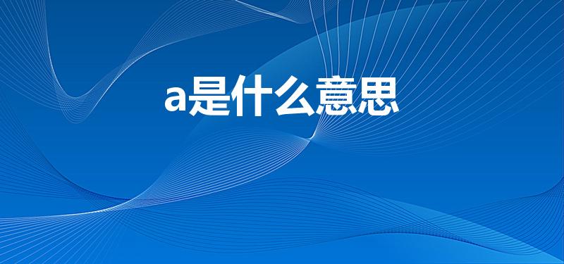 a是什么意思（a代表是什么意思）