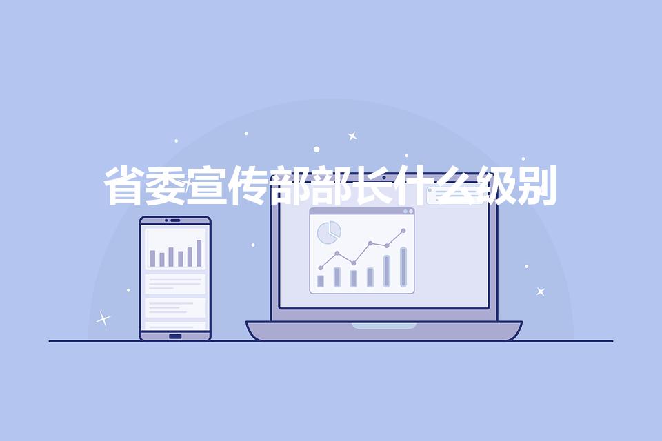 省委宣传部部长什么级别（宣传部部长是什么级别）