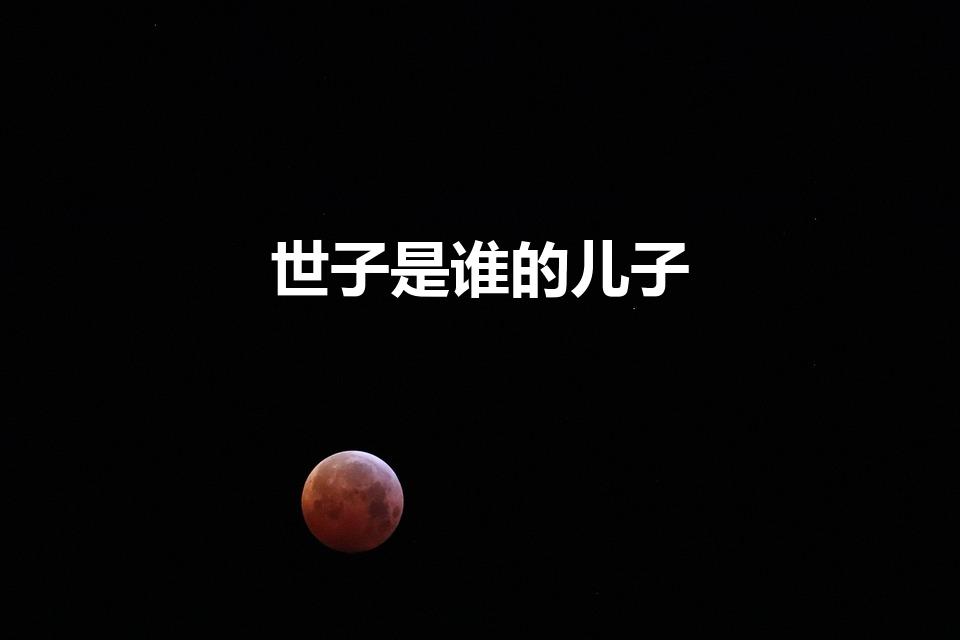 世子是谁的儿子（世子是谁的儿子皇后为什么让长今害他）