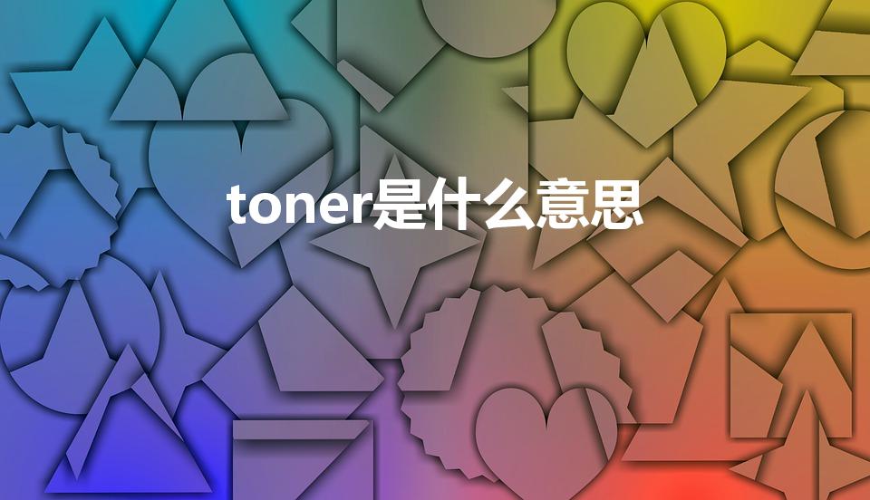 toner是什么意思（toner什么意思）