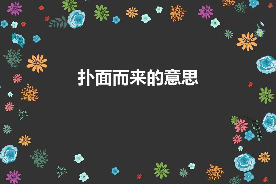 扑面而来的意思（迎面而来的意思是什么）