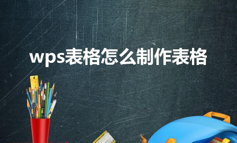 wps表格怎么制作表格（wps怎么做表格）
