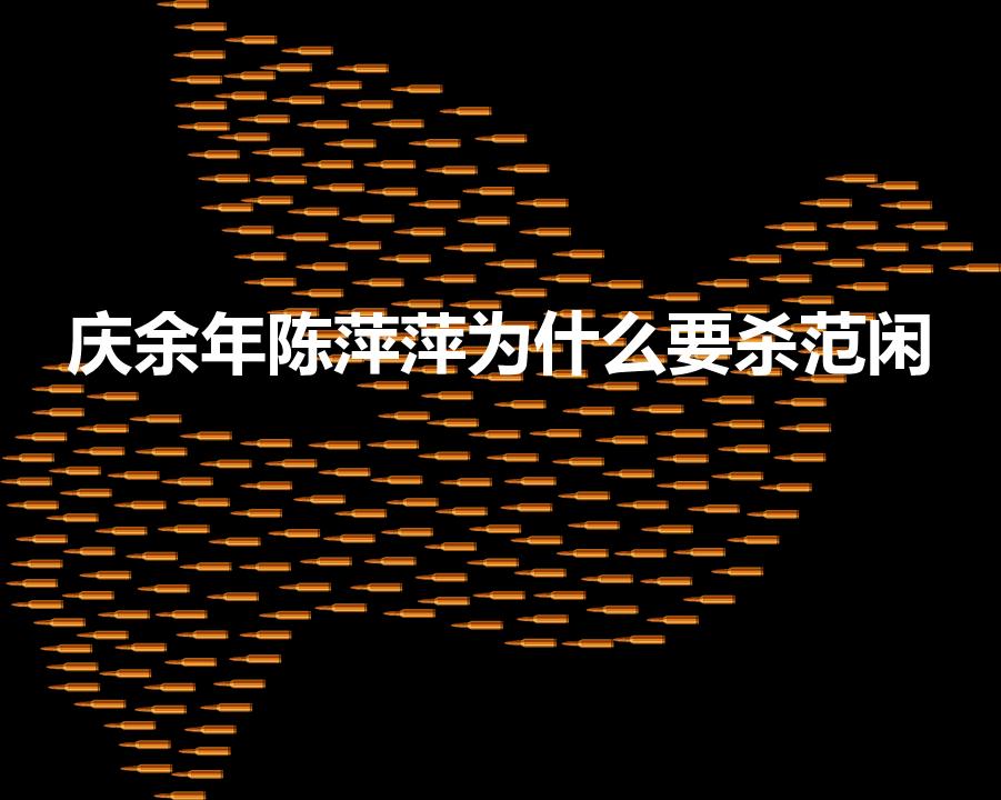 庆余年陈萍萍为什么要杀范闲