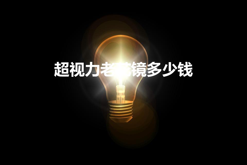 超视力老花镜多少钱（配一副老花镜多少钱）