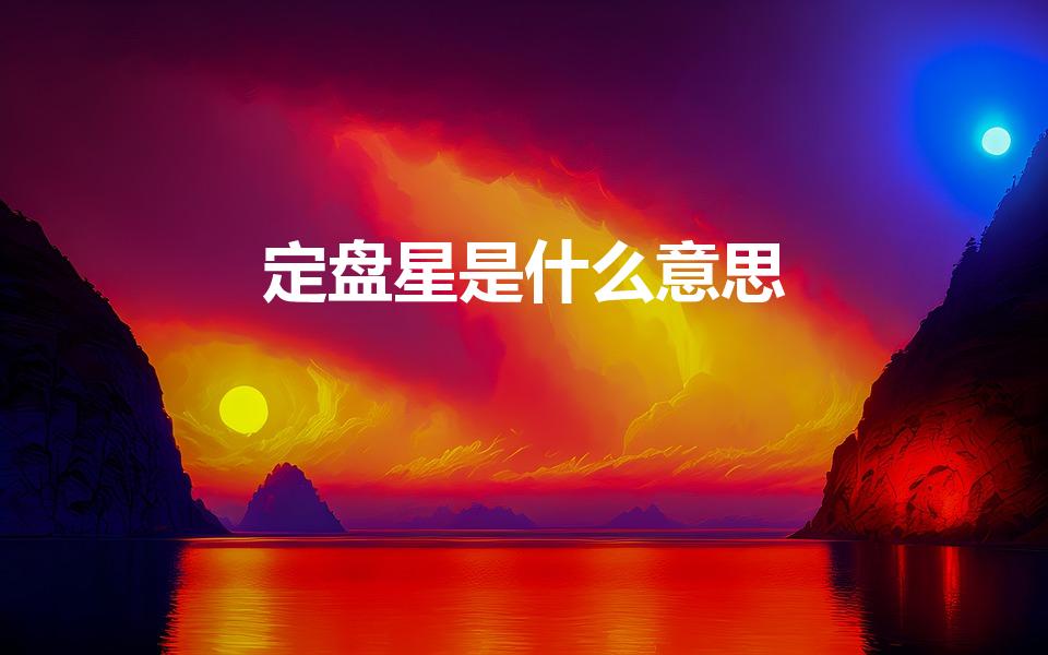 定盘星是什么意思（定盘星的意思定盘星的意思是什么）