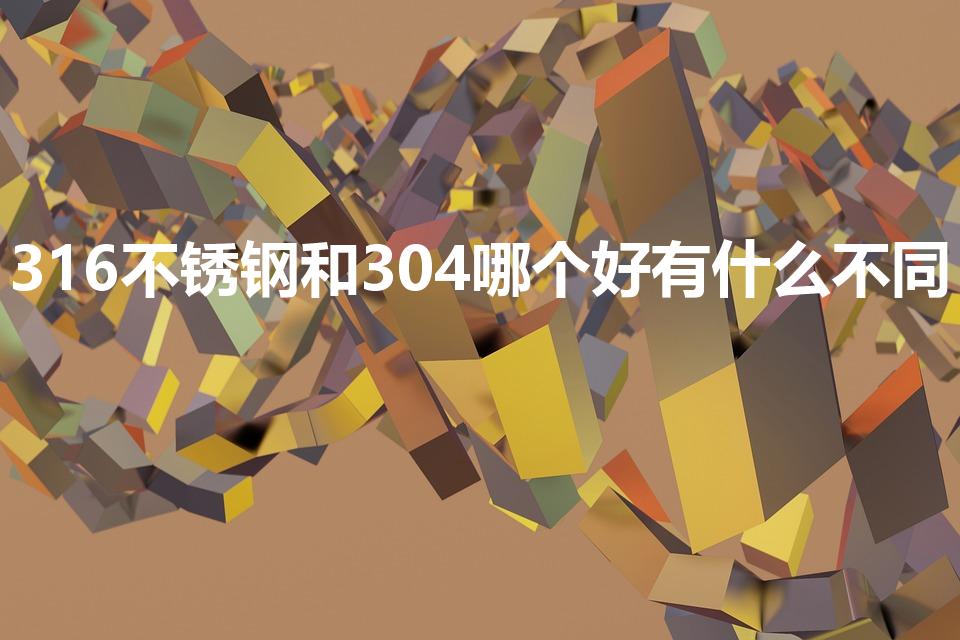 316不锈钢和304哪个好有什么不同