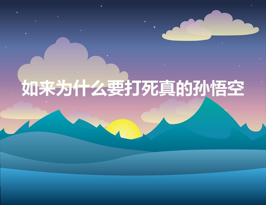 如来为什么要打死真的孙悟空