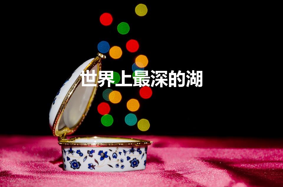 世界上最深的湖（世界上最深的湖泊是什么湖）