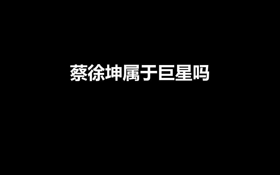 蔡徐坤属于巨星吗（蔡徐坤属于什么咖位）