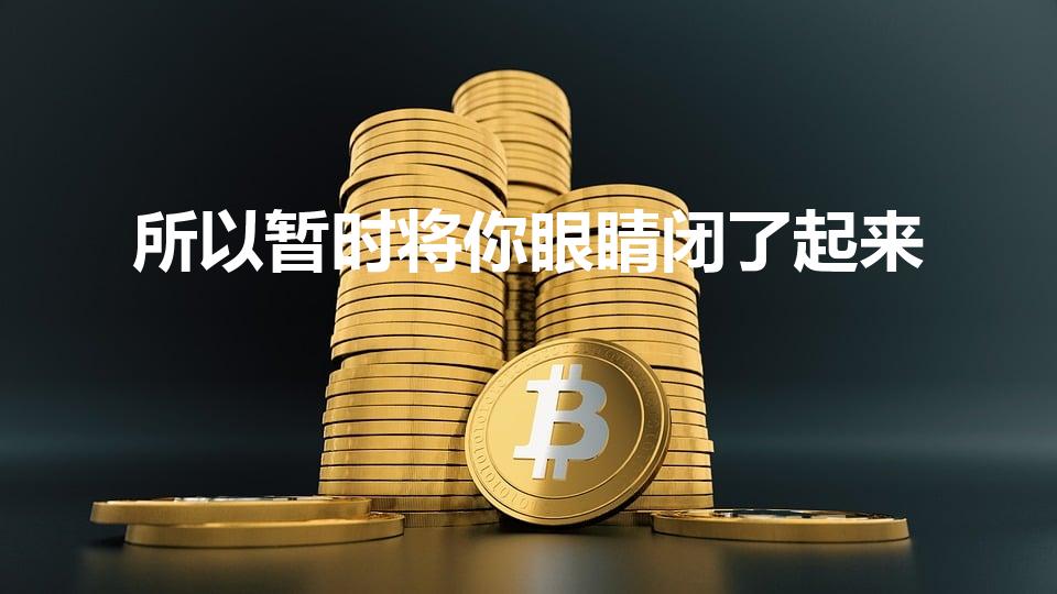 所以暂时将你眼睛闭了起来（所以暂时将你眼睛闭了起来歌词）